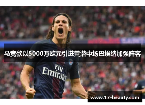 马竞欲以5000万欧元引进黄潜中场巴埃纳加强阵容