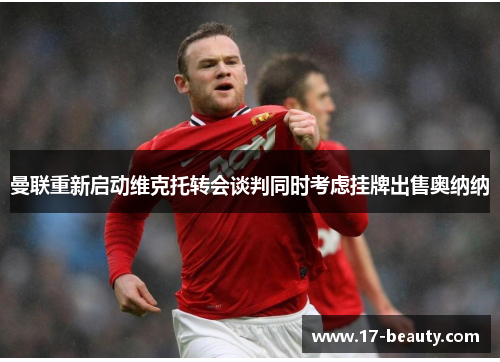 曼联重新启动维克托转会谈判同时考虑挂牌出售奥纳纳