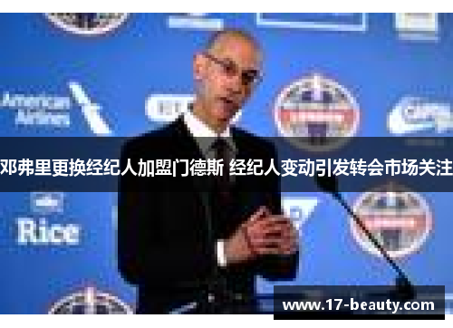 邓弗里更换经纪人加盟门德斯 经纪人变动引发转会市场关注 邓弗里更换经纪人加盟门德斯 经纪人变动引发转会市场关注