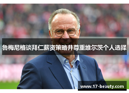 鲁梅尼格谈拜仁薪资策略并尊重维尔茨个人选择